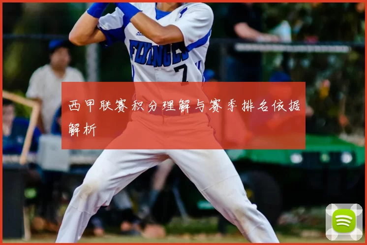 西甲联赛积分理解与赛季排名依据解析
