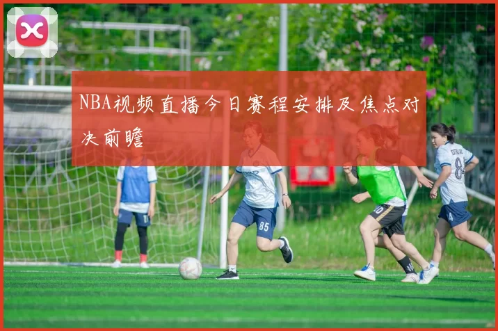 NBA视频直播今日赛程安排及焦点对决前瞻
