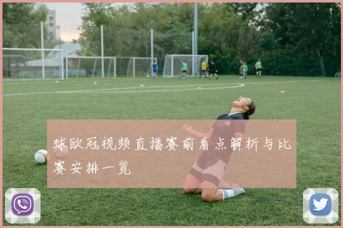 球欧冠视频直播赛前看点解析与比赛安排一览
