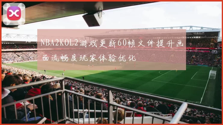 NBA2KOL2游戏更新60帧文件提升画面流畅度玩家体验优化