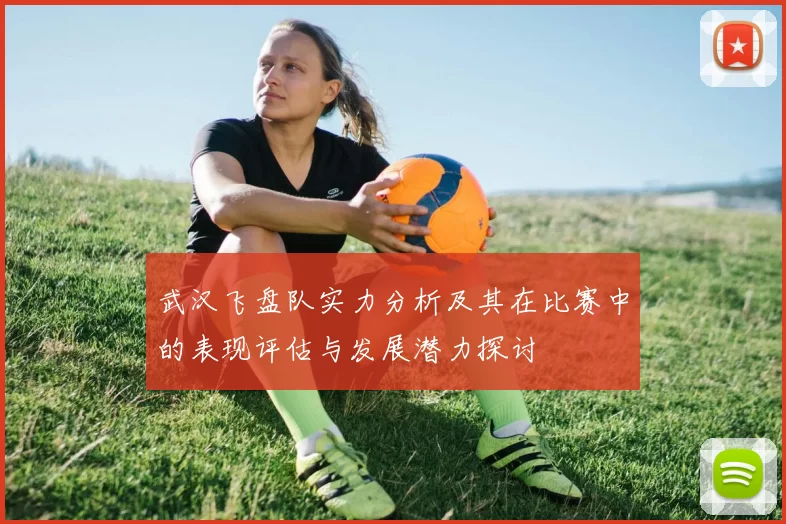 武汉飞盘队实力分析及其在比赛中的表现评估与发展潜力探讨