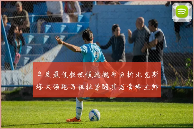 年度最佳教练候选概率分析比克斯塔夫领跑马祖拉紧随其后黄蜂主帅表现不佳