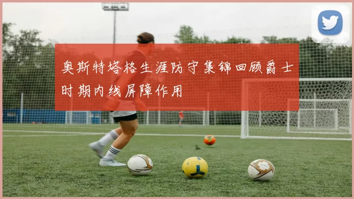 奥斯特塔格生涯防守集锦回顾爵士时期内线屏障作用
