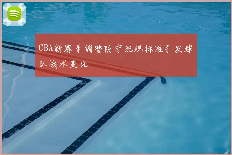 CBA新赛季调整防守犯规标准引发球队战术变化