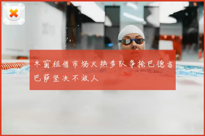 冬窗租借市场火热多队争抢巴德吉巴萨坚决不放人