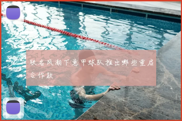联名风潮下意甲球队推出哪些重启合作款