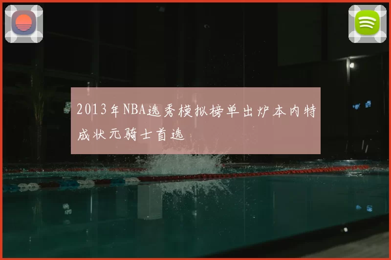 2013年NBA选秀模拟榜单出炉本内特成状元骑士首选