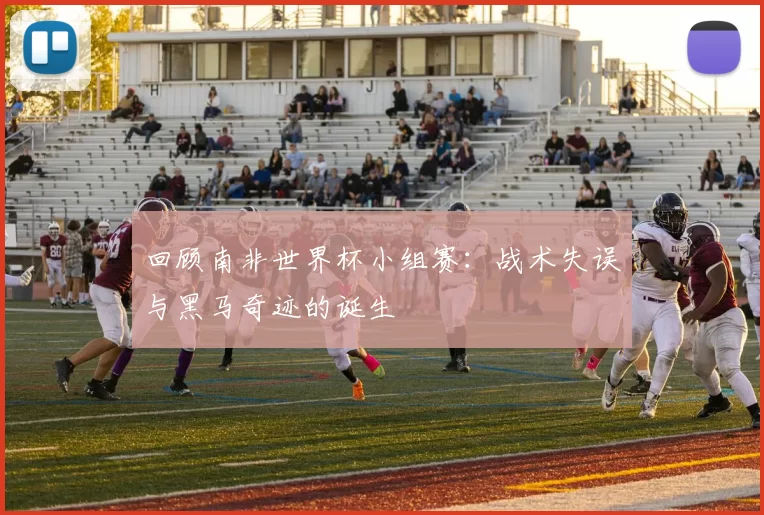 回顾南非世界杯小组赛：战术失误与黑马奇迹的诞生