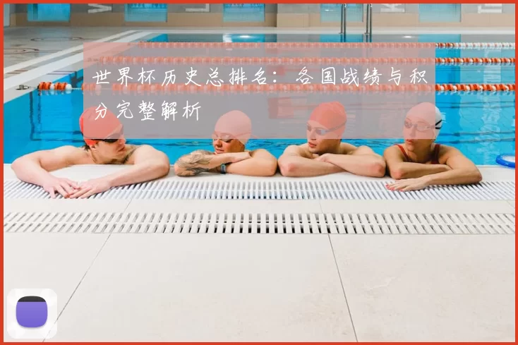 世界杯历史总排名：各国战绩与积分完整解析